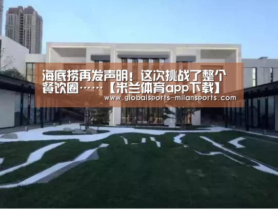 海底捞再发声明!这次挑战了整个餐饮圈……【米兰体育app下载】(图1) 米兰体育app下载