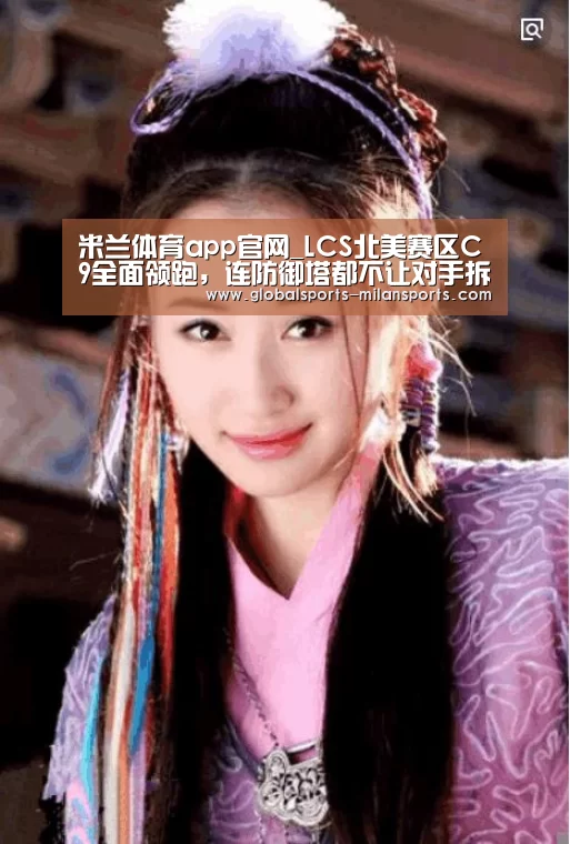 米兰体育app官网_LCS北美赛区C9全面领跑,连防御塔都不让对手拆,统治力强到可怕(图2) 米兰体育app官网