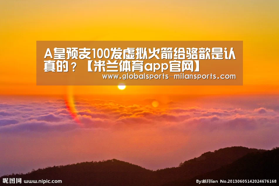 A皇预支100发虚拟火箭给骆歆是认真的?【米兰体育app官网】(图1) 米兰体育app下载
