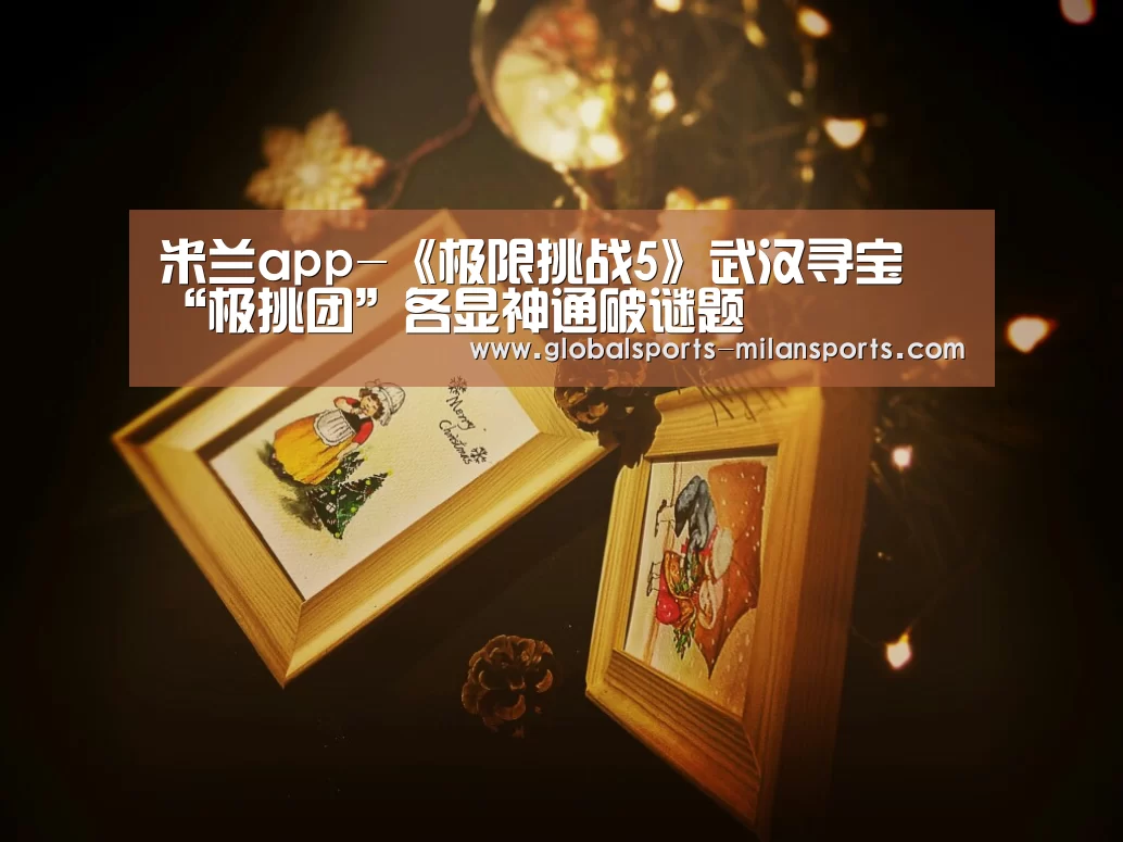 米兰app-《极限挑战5》武汉寻宝 “极挑团”各显神通破谜题(图2) 米兰体育app下载