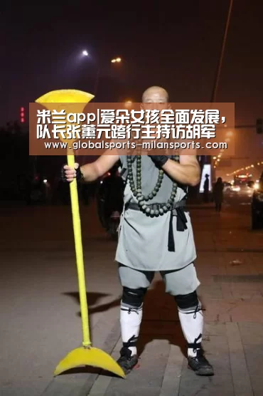米兰app|爱朵女孩全面发展,队长张薰元跨行主持访胡军彭于晏(图1) 米兰app