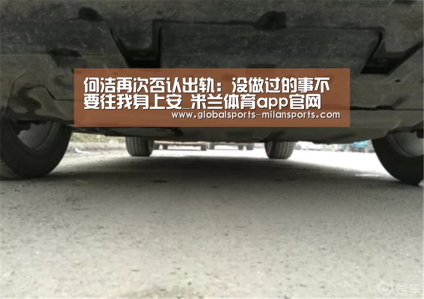 何洁再次否认出轨:没做过的事不要往我身上安_米兰体育app官网(图1) 米兰app